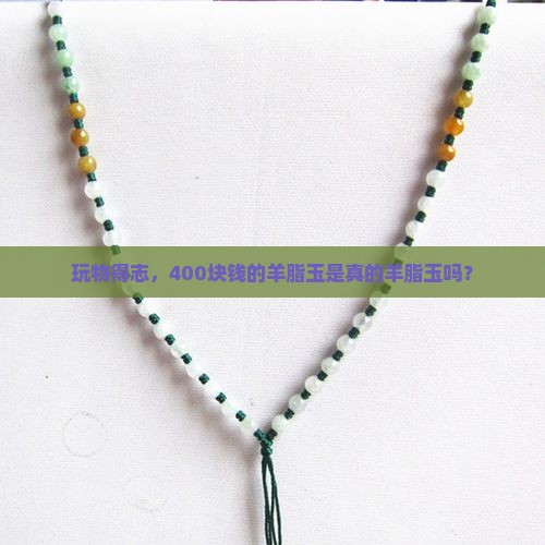 玩物得志400块钱的羊脂玉是真的吗