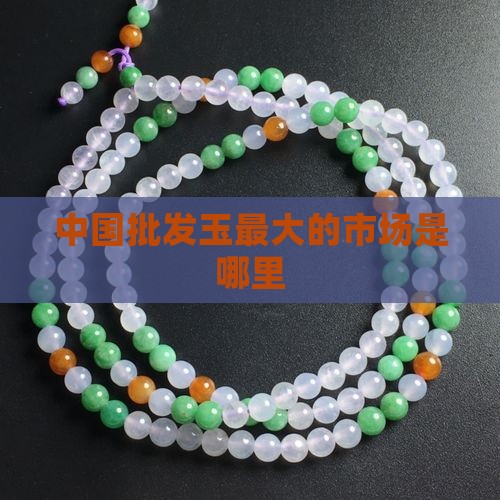 中国批发玉最大的市场是哪里