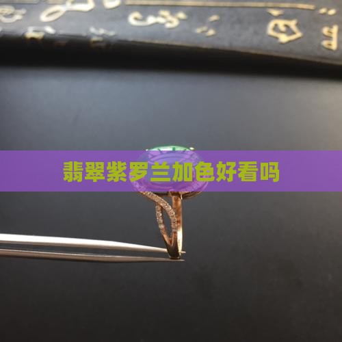 翡翠紫罗兰加色好看吗