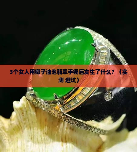 翡翠手镯可以用椰子油泡吗