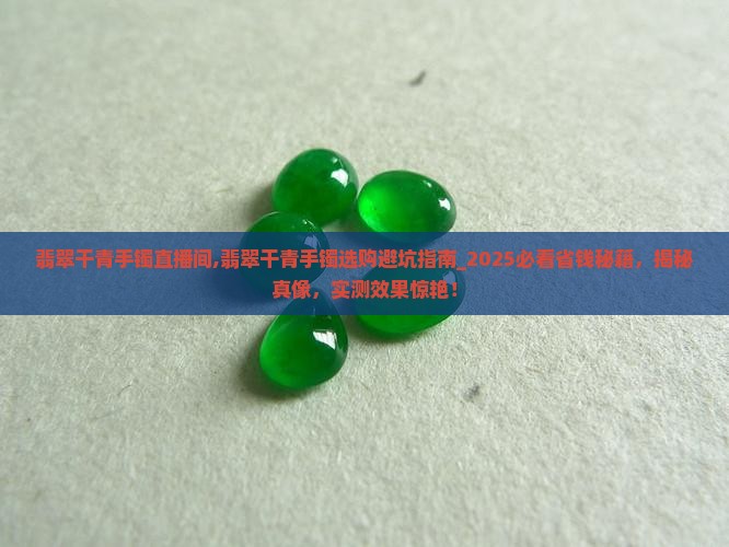 翡翠干青手镯直播间 翡翠干青手镯直播间