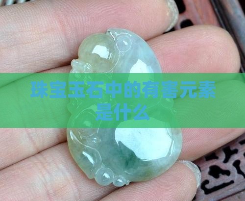 宝玉石有害元素是什么