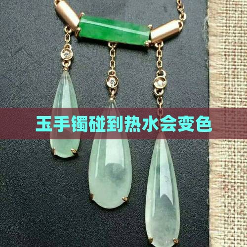 玉手镯碰到热水会变色