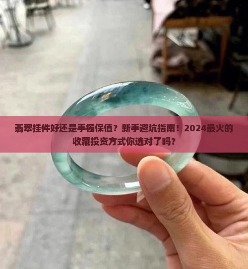 翡翠挂件好还是手镯保值