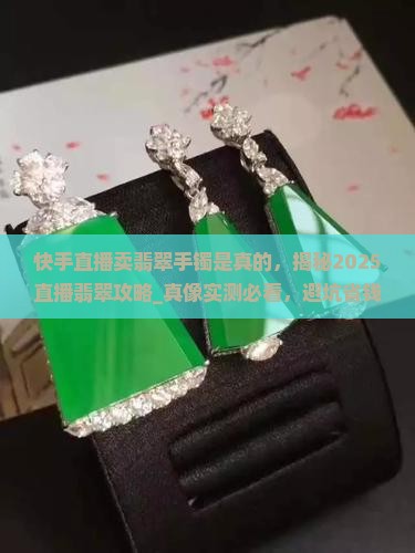 快手直播卖翡翠手镯是真的