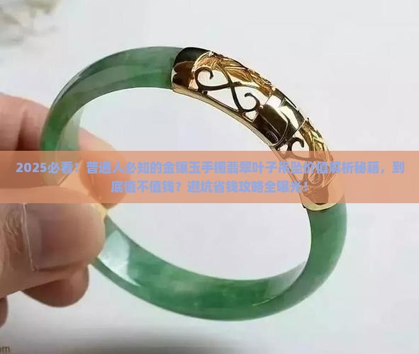 金镶玉手镯翡翠叶子吊坠值钱吗 金镶玉手镯翡翠叶子吊坠值钱吗