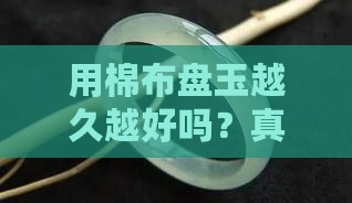 用棉布盘玉越久越好吗
