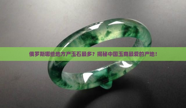 俄罗斯哪些地方产玉石最多