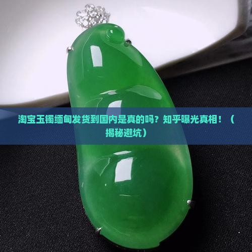 淘宝玉镯缅甸发货到国内是真的吗知乎