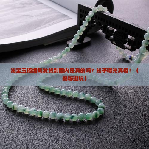 淘宝玉镯缅甸发货到国内是真的吗知乎
