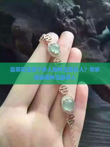 翡翠和玉哪个养人哪种玉最养人 翡翠和玉哪个养人哪种玉最养人