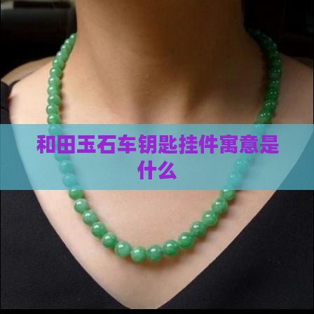 玉石车钥匙吊坠寓意和象征是什么