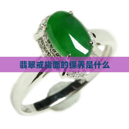 翡翠戒指面的保养是什么