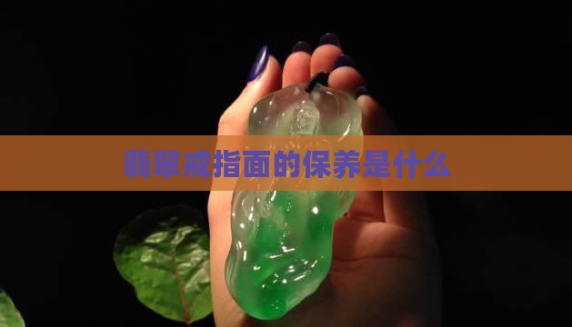 翡翠戒指面的保养是什么