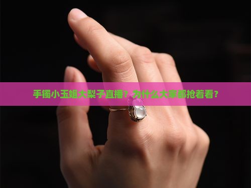 手镯小玉姐大梨子直播