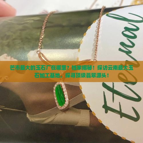芒市最大的玉石厂在哪里