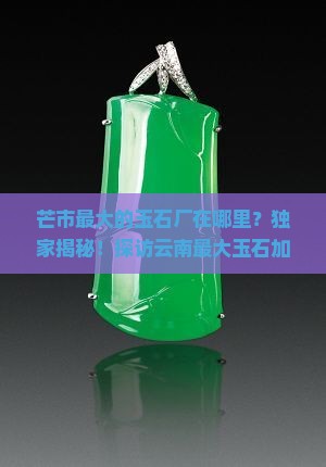 芒市最大的玉石厂在哪里