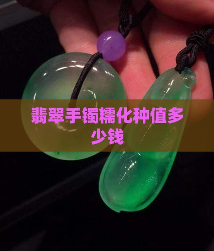 翡翠手镯糯化种值多少钱