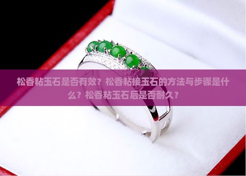 松香粘玉石是否有效？松香粘接玉石的方法与步骤是什么？松香粘玉石后是否耐久？
