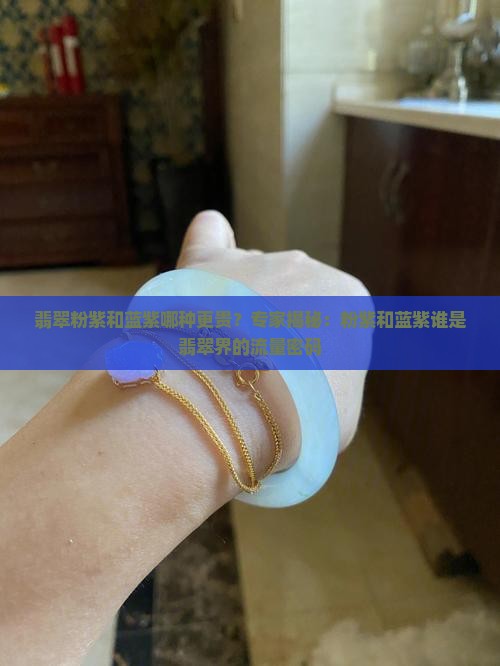 翡翠粉紫和蓝紫哪种更贵？专家揭秘：粉紫和蓝紫谁是翡翠界的流量密码