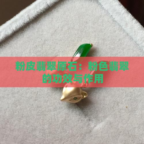 粉皮翡翠原石：粉色翡翠的功效与作用