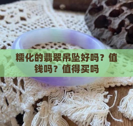 糯化的翡翠吊坠好吗？值钱吗？值得买吗