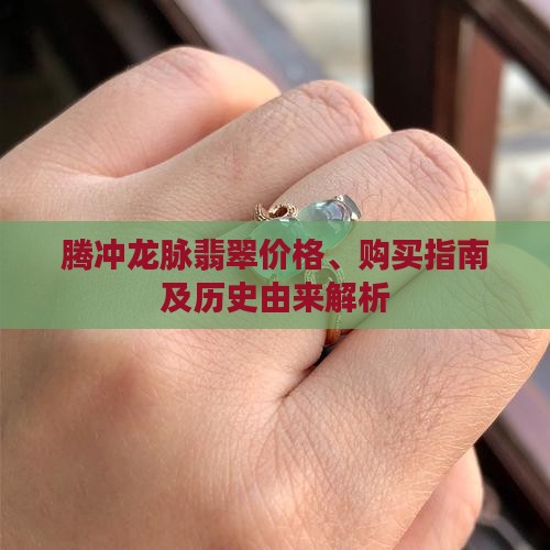 腾冲龙脉翡翠价格、购买指南及历史由来解析