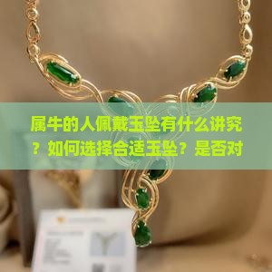 属牛的人佩戴玉坠有什么讲究？如何选择合适玉坠？是否对运势有影响？