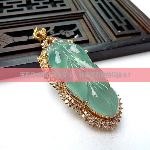 玉石和铁哪个硬度更大？铁和玉石谁的硬度大？