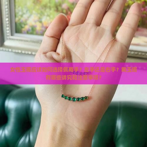 女性玉镯应该如何选择佩戴手？左手还是右手？戴玉镯有哪些讲究和注意事项？