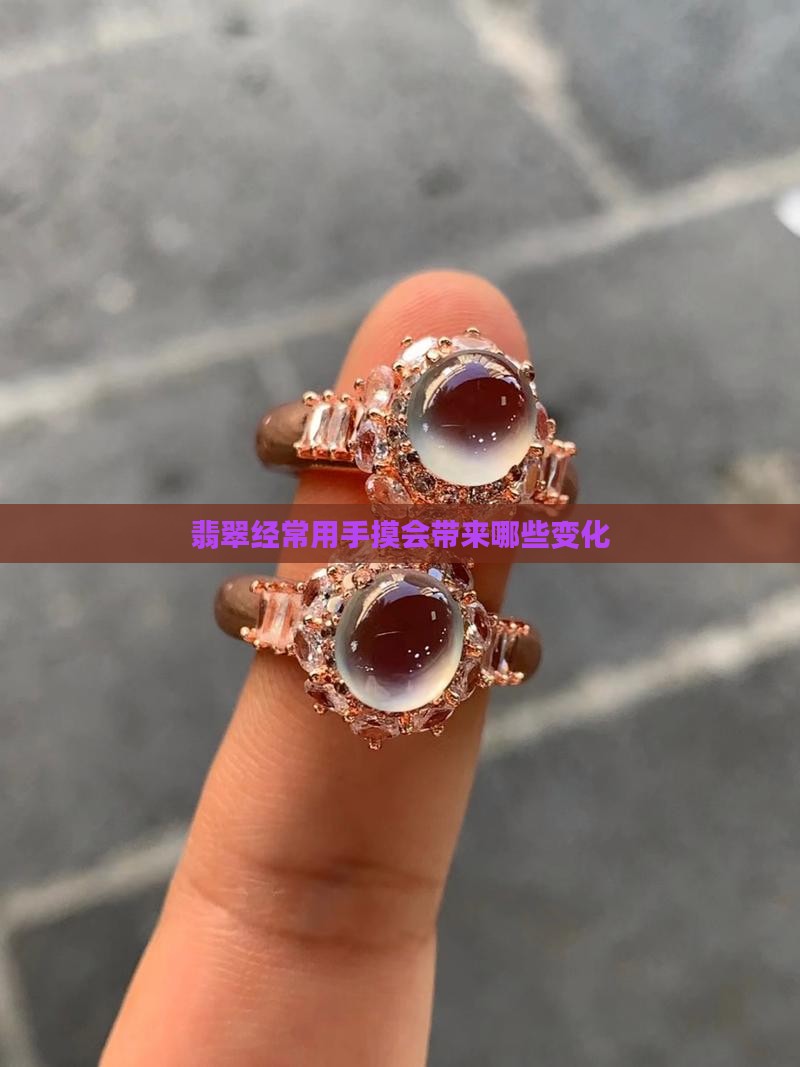 翡翠经常用手摸会带来哪些变化