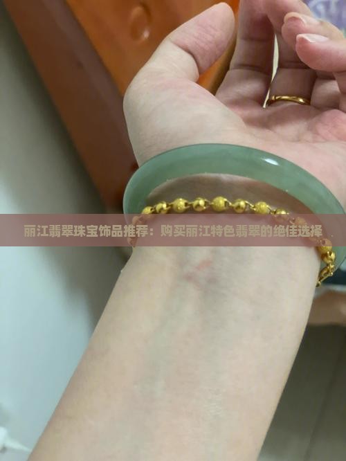 丽江翡翠珠宝饰品推荐：购买丽江特色翡翠的绝佳选择