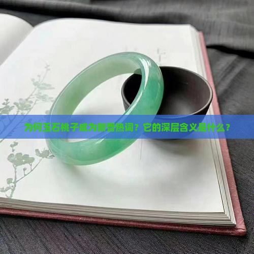 为何玉石桃子成为新晋热词？它的深层含义是什么？
