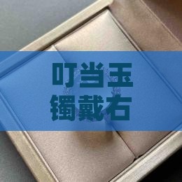 叮当玉镯戴右手是否合适及佩戴方式探讨
