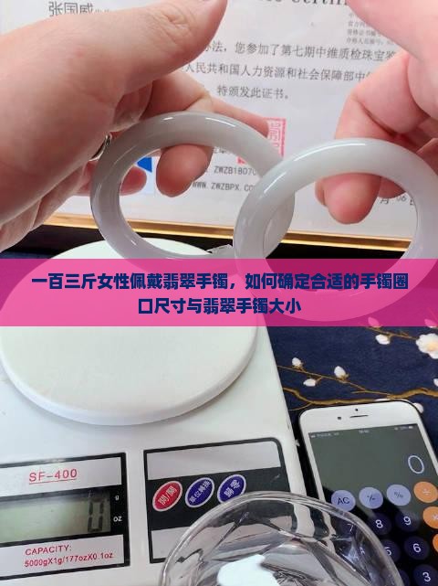 一百三斤女性佩戴翡翠手镯，如何确定合适的手镯圈口尺寸与翡翠手镯大小