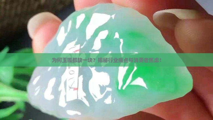 为何玉镯都缺一块？揭秘行业痛点与消费者焦虑！