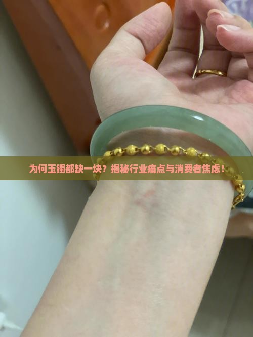 为何玉镯都缺一块？揭秘行业痛点与消费者焦虑！