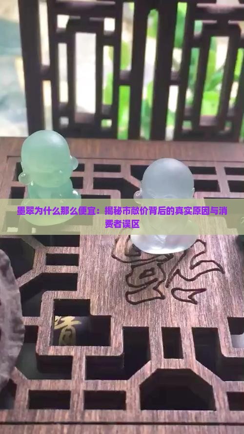 墨翠为什么那么便宜：揭秘市敞价背后的真实原因与消费者误区