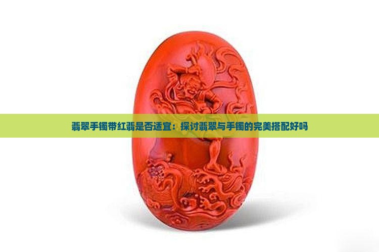 翡翠手镯带红翡是否适宜：探讨翡翠与手镯的完美搭配好吗