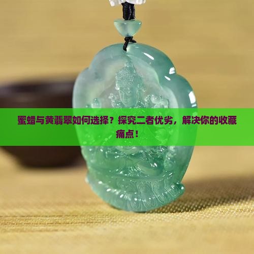 蜜蜡与黄翡翠如何选择？探究二者优劣，解决你的收藏痛点！