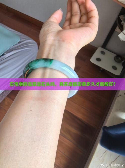 石性重的翡翠是石头吗，其养成都需要多久才能戴好？