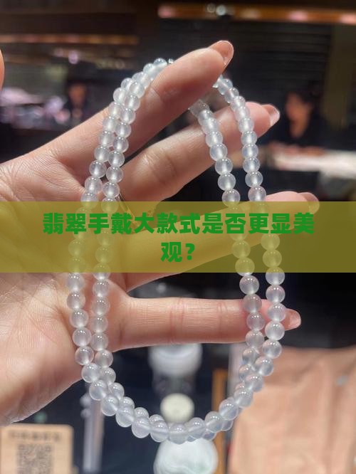 翡翠手戴大款式是否更显美观？