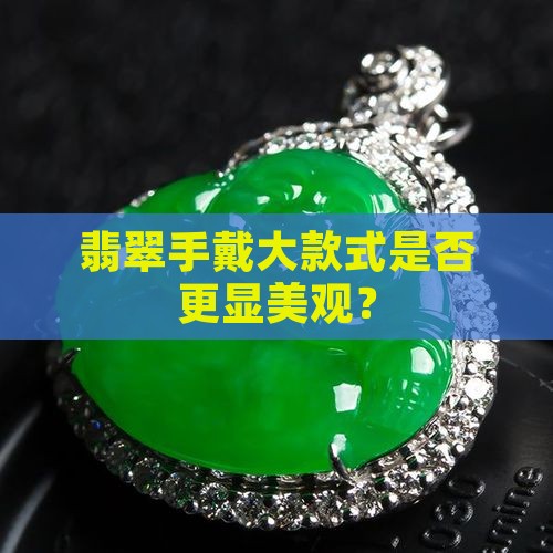 翡翠手戴大款式是否更显美观？