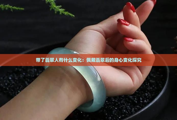 带了翡翠人有什么变化：佩戴翡翠后的身心变化探究