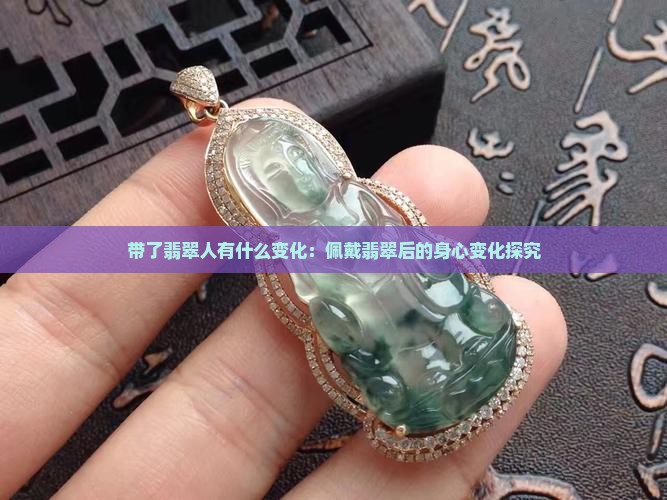 带了翡翠人有什么变化：佩戴翡翠后的身心变化探究