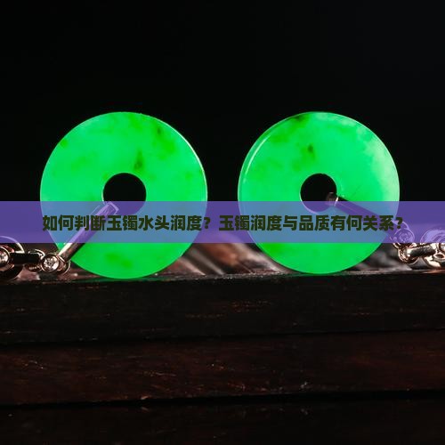 如何判断玉镯水头润度？玉镯润度与品质有何关系？