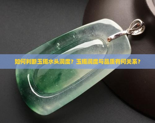如何判断玉镯水头润度？玉镯润度与品质有何关系？