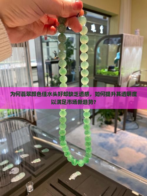 为何翡翠颜色佳水头好却缺乏透感，如何提升其透明度以满足市场新趋势？
