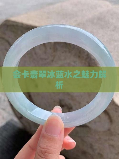 会卡翡翠冰蓝水之魅力解析