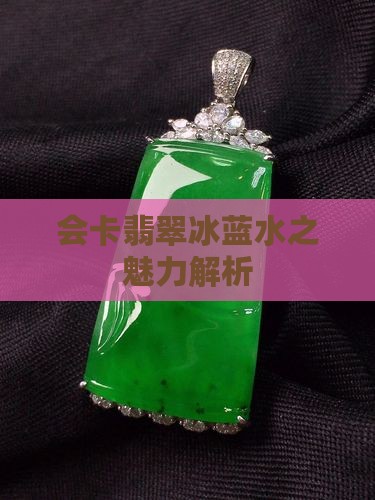 会卡翡翠冰蓝水之魅力解析